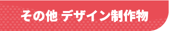 その他 デザイン制作物